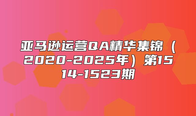 亚马逊运营QA精华集锦2020-2025年第1514-1523期
