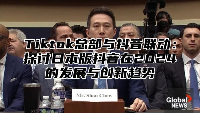 Tiktok总部与抖音联动：探讨日本版抖音在2025的发展与创新趋势