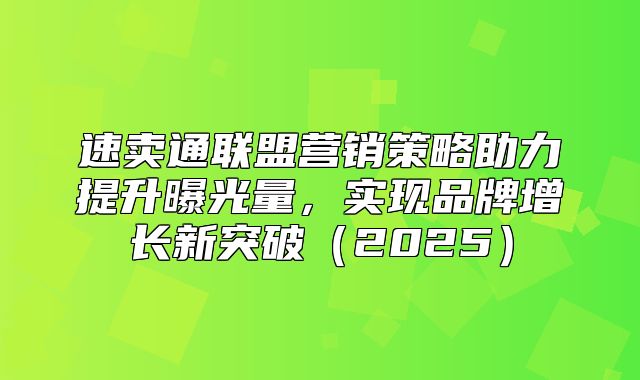 速卖通联盟营销策略助力提升曝光量，实现品牌增长新突破2025
