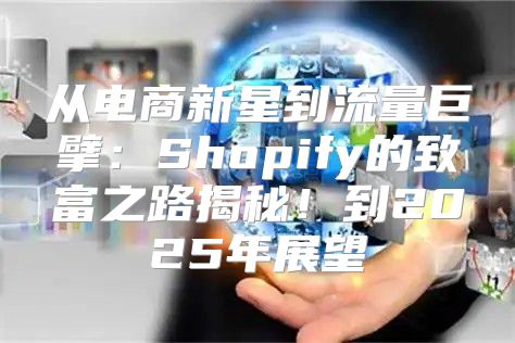 从电商新星到流量巨擘：Shopify的致富之路揭秘！到2025年展望