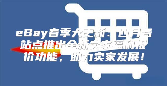 eBay春季大更新：四月各站点推出全新卖家福利报价功能，助力卖家发展！