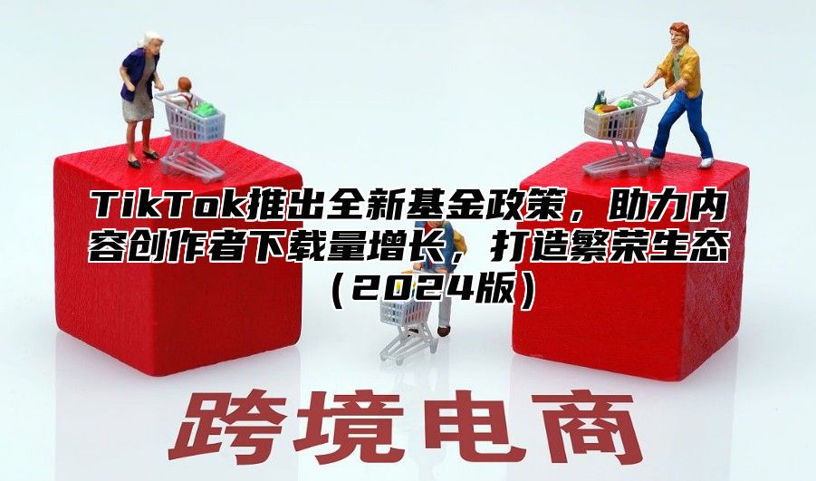 TikTok推出全新基金政策，助力内容创作者下载量增长，打造繁荣生态2025版