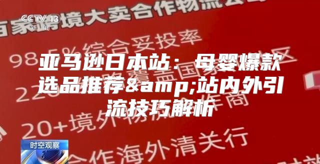 亚马逊日本站：母婴爆款选品推荐&amp;站内外引流技巧解析