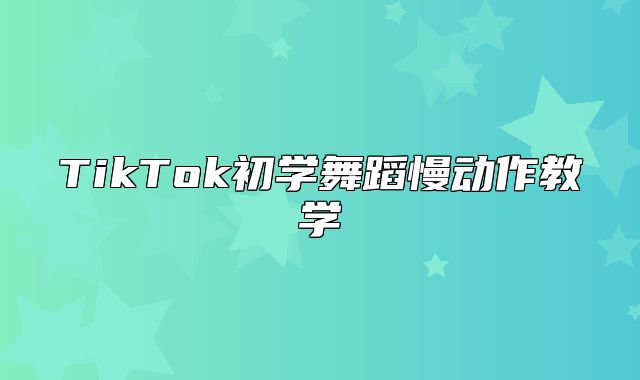 TikTok初学舞蹈慢动作教学