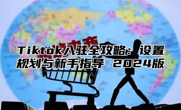 Tiktok入驻全攻略：设置规划与新手指导 2025版