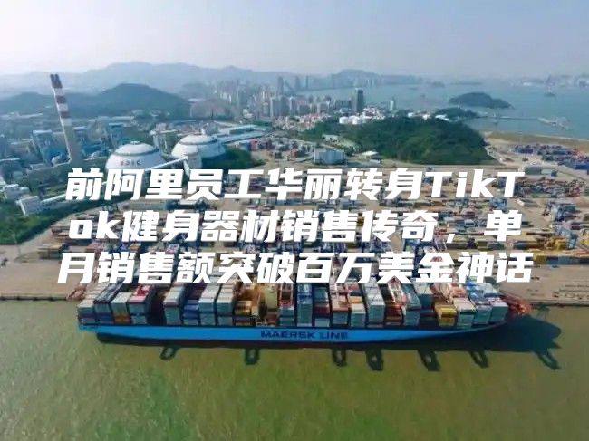 前阿里员工华丽转身TikTok健身器材销售传奇，单月销售额突破百万美金神话