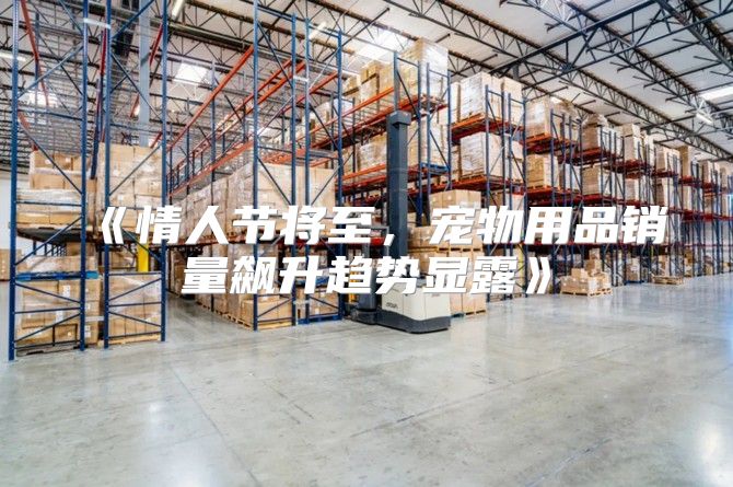 情人节将至，宠物用品销量飙升趋势显露
