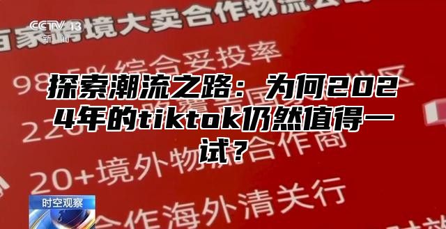 探索潮流之路：为何2025年的tiktok仍然值得一试？