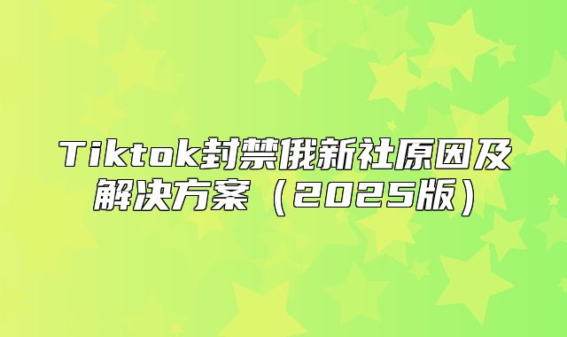 Tiktok封禁俄新社原因及解决方案2025版