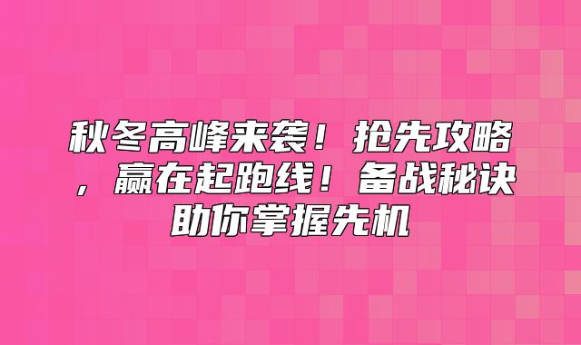 秋冬高峰来袭！抢先攻略，赢在起跑线！备战秘诀助你掌握先机