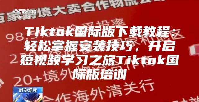 Tiktok国际版下载教程：轻松掌握安装技巧，开启短视频学习之旅Tiktok国际版培训