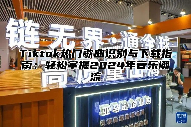 Tiktok热门歌曲识别与下载指南：轻松掌握2025年音乐潮流
