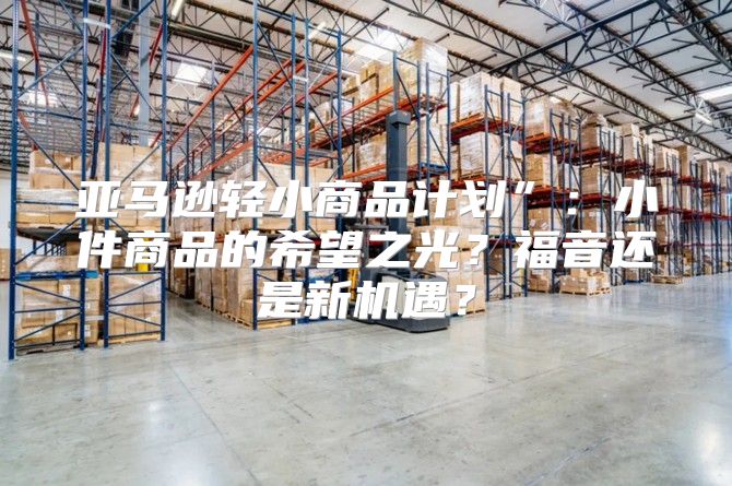 亚马逊轻小商品计划”：小件商品的希望之光？福音还是新机遇？