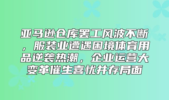 亚马逊仓库罢工风波不断，服装业遭遇困境体育用品逆袭热潮，企业运营大变革催生喜忧并存局面