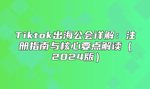 Tiktok出海公会详解：注册指南与核心要点解读2025版