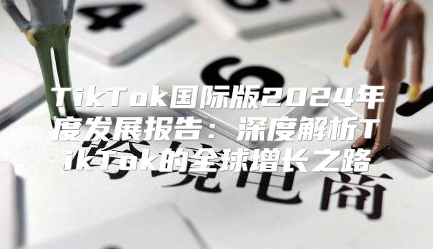 TikTok国际版2025年度发展报告：深度解析TikTok的全球增长之路
