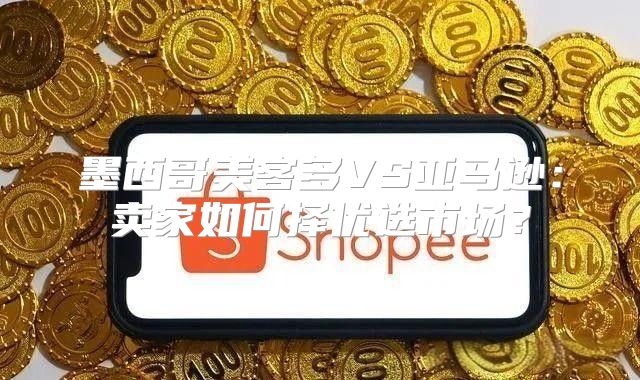 墨西哥美客多VS亚马逊：卖家如何择优选市场？