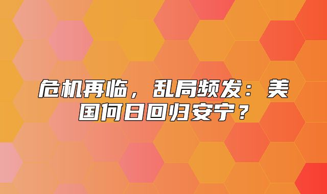 危机再临，乱局频发：美国何日回归安宁？