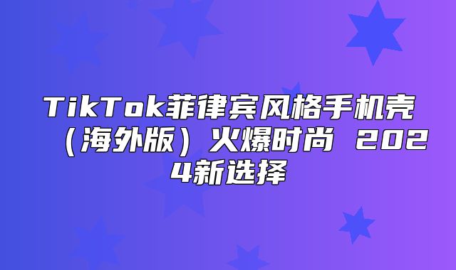 TikTok菲律宾风格手机壳海外版火爆时尚 2025新选择