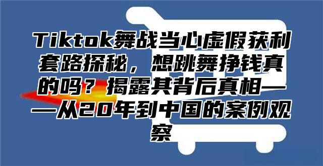 Tiktok舞战当心虚假获利套路探秘，想跳舞挣钱真的吗？揭露其背后真相——从20年到中国的案例观察
