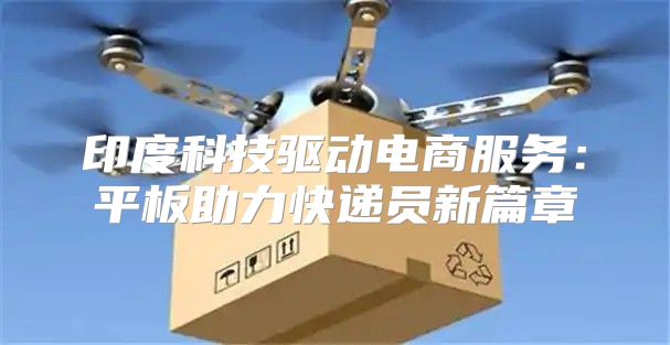 印度科技驱动电商服务：平板助力快递员新篇章