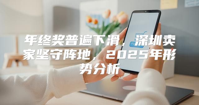 年终奖普遍下滑，深圳卖家坚守阵地，2025年形势分析