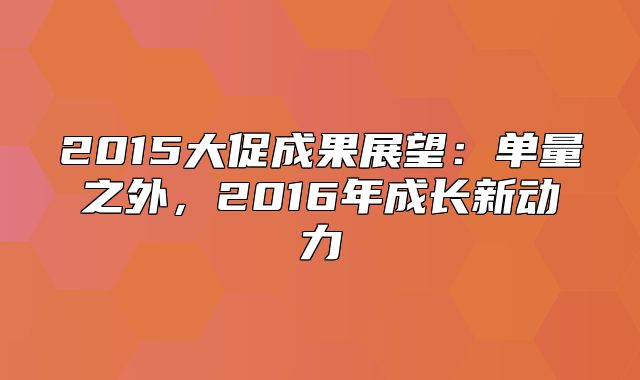 2015大促成果展望：单量之外，2016年成长新动力
