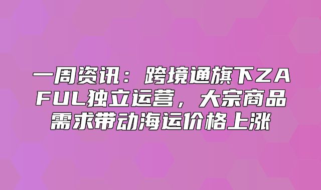 一周资讯：跨境通旗下ZAFUL独立运营，大宗商品需求带动海运价格上涨