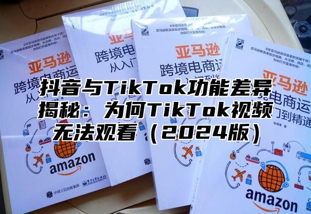 抖音与TikTok功能差异揭秘：为何TikTok视频无法观看2025版