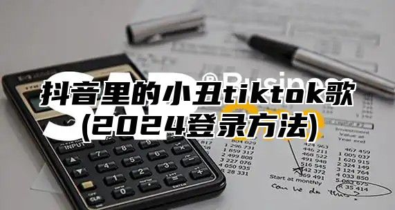 抖音里的小丑tiktok歌(2025登录方法)