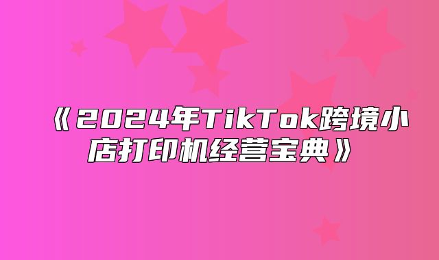 2025年TikTok跨境小店打印机经营宝典