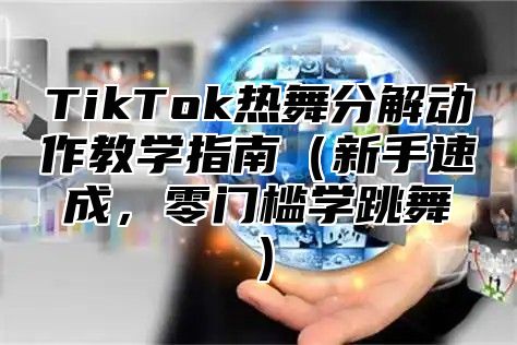 TikTok热舞分解动作教学指南新手速成，零门槛学跳舞