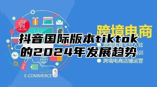 抖音国际版本tiktok的2025年发展趋势