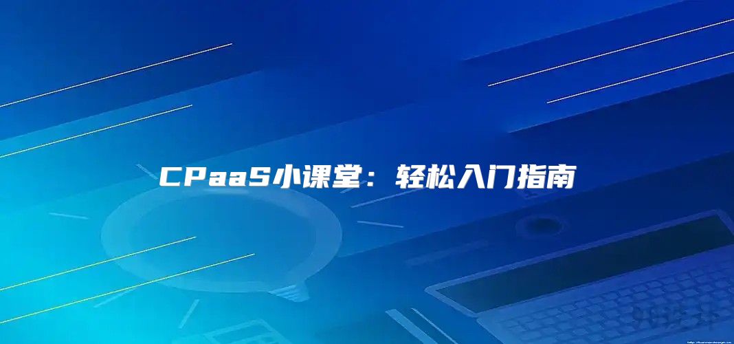 CPaaS小课堂：轻松入门指南