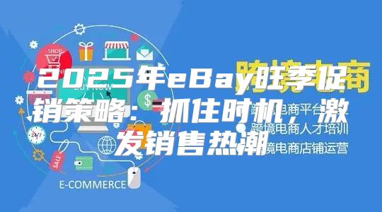 2025年eBay旺季促销策略：抓住时机，激发销售热潮