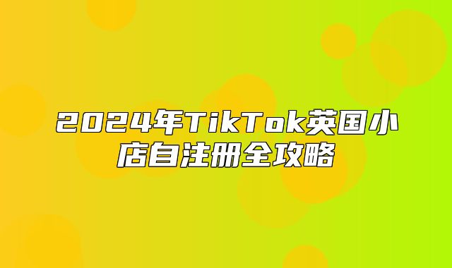 2025年TikTok英国小店自注册全攻略