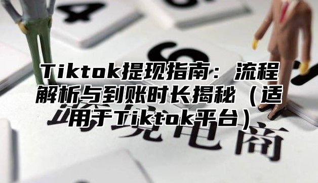 Tiktok提现指南：流程解析与到账时长揭秘适用于Tiktok平台