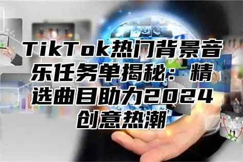 TikTok热门背景音乐任务单揭秘：精选曲目助力2025创意热潮