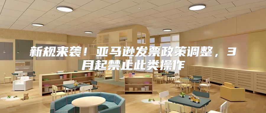 新规来袭！亚马逊发票政策调整，3月起禁止此类操作