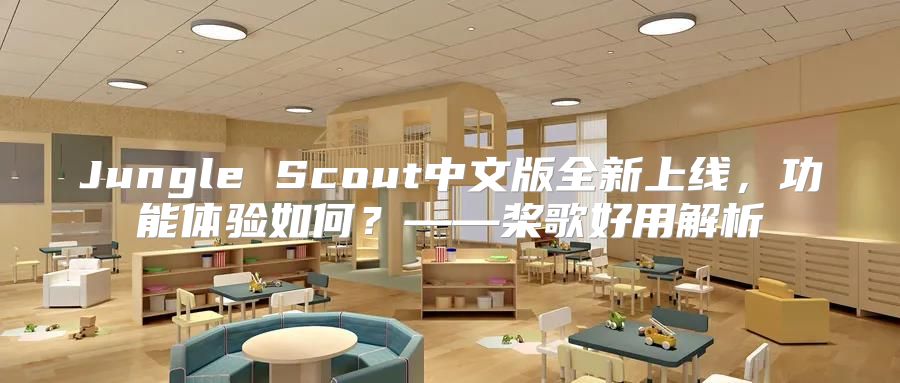 Jungle Scout中文版全新上线，功能体验如何？——桨歌好用解析
