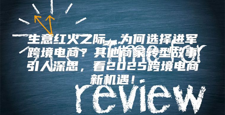 生意红火之际，为何选择进军跨境电商？其他商家转型故事引人深思，看2025跨境电商新机遇！