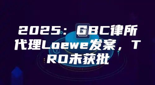 2025GBC律所代理Loewe发案，TRO未获批