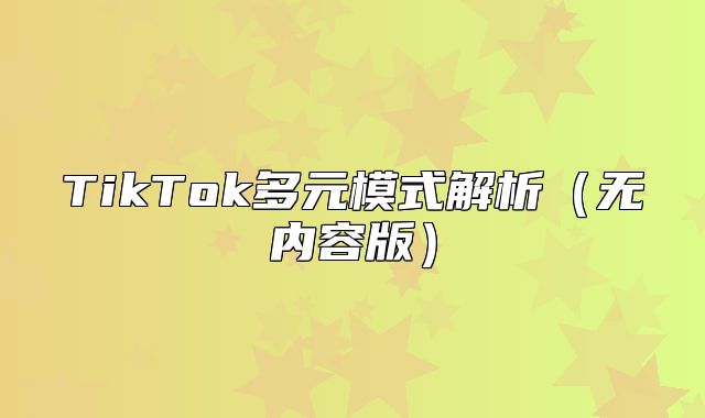 TikTok多元模式解析无内容版