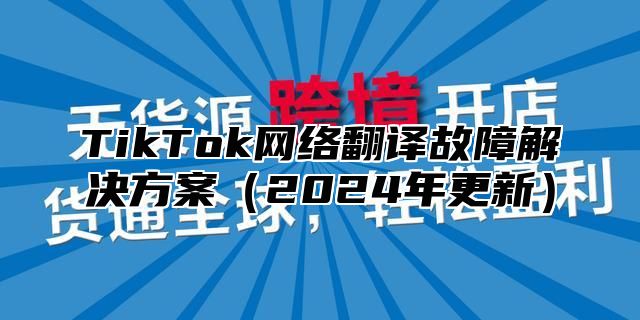 TikTok网络翻译故障解决方案2025年更新