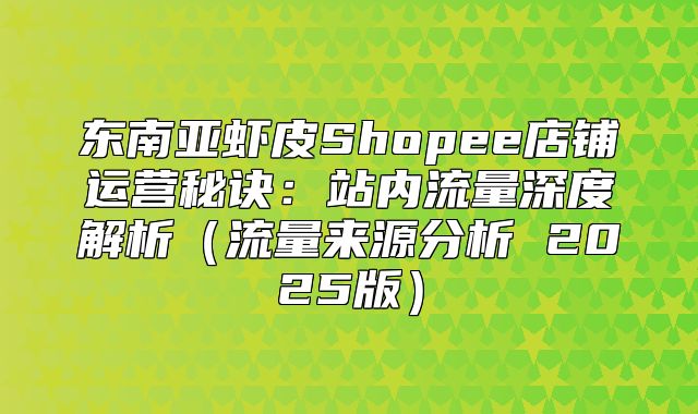 东南亚虾皮Shopee店铺运营秘诀：站内流量深度解析流量来源分析 2025版
