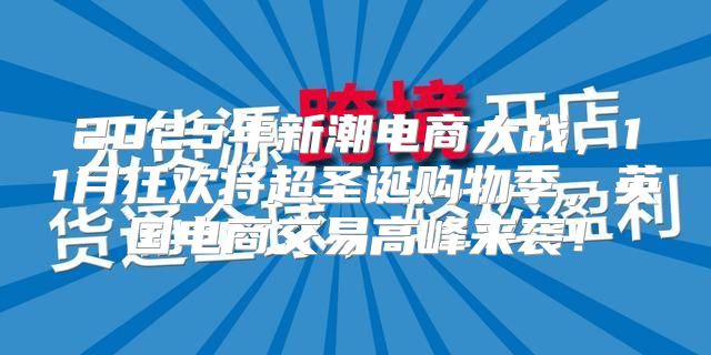 2025年新潮电商大战，11月狂欢将超圣诞购物季，英国电商交易高峰来袭！
