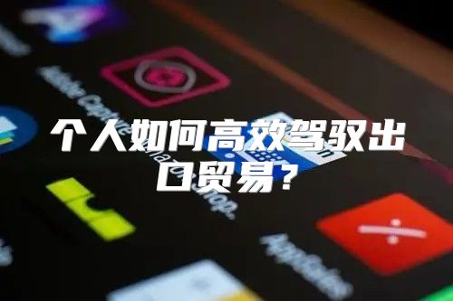 个人如何高效驾驭出口贸易？