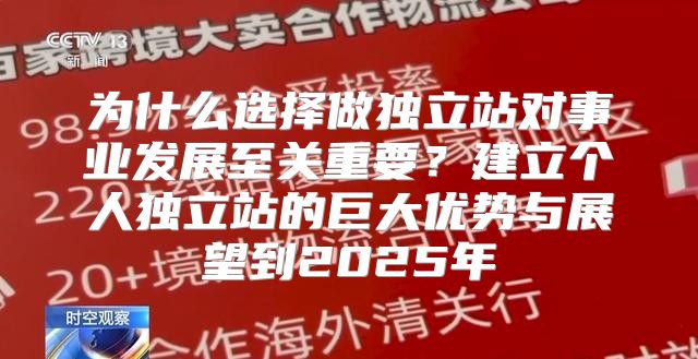 为什么选择做独立站对事业发展至关重要？建立个人独立站的巨大优势与展望到2025年