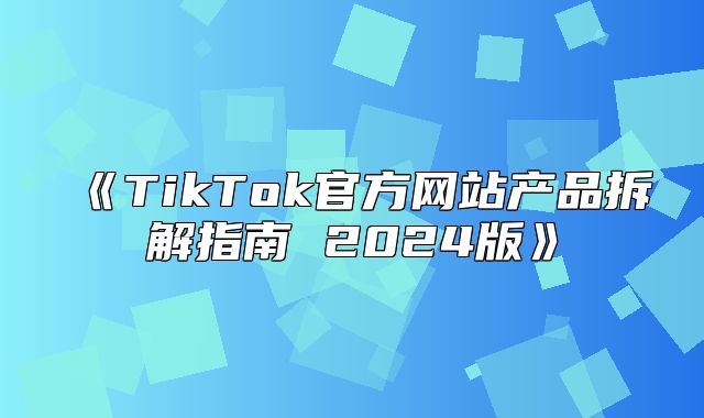 TikTok官方网站产品拆解指南2025版