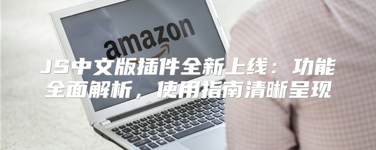 JS中文版插件全新上线：功能全面解析，使用指南清晰呈现